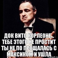 Док Вито Корлеоне... тебе этого не простит ты не по прощалась с Максиком и ушла