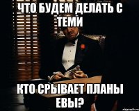 Что будем делать с теми кто срывает планы Евы?