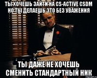 Ты хочешь зайти на CS-ACTIVE CSDM Но ты делаешь это без уважения Ты даже не хочешь сменить стандартный ник