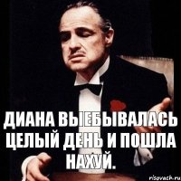 Диана выебывалась целый день и пошла нахуй.