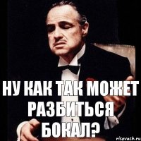 Ну как так может разбиться бокал?