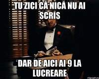 Tu zici că nică nu ai scris dar de aici ai 9 la lucreare