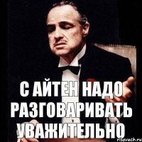 С Айтен надо разговаривать уважительно