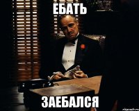 ебать заебался