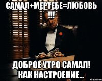 САМАЛ+МЕРТЕБЕ=ЛЮБОВЬ !!! ДОБРОЕ УТРО САМАЛ! КАК НАСТРОЕНИЕ...