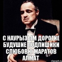 с наурызым дорогие будушие подпишики слюбовю маратов алмат