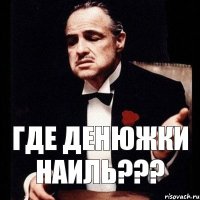 Где денюжки Наиль???