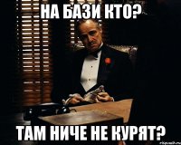 На бази кто? Там ниче не курят?