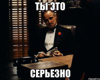 Ты это Серьезно