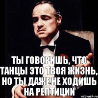 Ты говоришь, что танцы это твоя жизнь, но ты даже не ходишь на рептиции