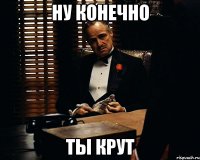 Ну конечно ты крут