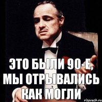 Это были 90-е, мы отрывались как могли