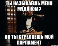 Ты называешь меня мудаком? но ты стреляешь мой парламент