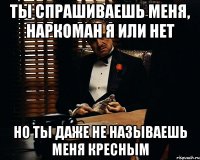 Ты спрашиваешь меня, наркоман я или нет Но ты даже не называешь меня кресным