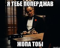 я тебе поперджав жопа тобі