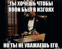 Ты хочешь чтобы Boon был в Изгоях Но ты не уважаешь его.