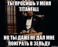 ты просишь у меня titanfаll но ты даже не дал мне поиграть в зельду