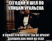 Сегодня я шел по улицам Уральска и понял,что ничего так не красит девушку,как иней на усах