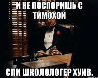 И не поспоришь с Тимохой Спи школологер хуив.