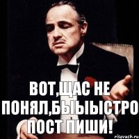 Вот,щас не понял,быыыстро пост пиши!