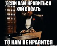 ЕСЛИ ВАМ НРАВИТЬСЯ ХУЙ СОСАТЬ ТО НАМ НЕ НРАВИТСЯ