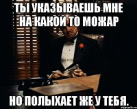 Ты указываешь мне на какой то можар но полыхает же у тебя.