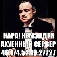 Кара! немэндей ахуенный сервер 46.174.52.19:27227