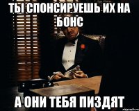 Ты спонсируешь их на бонс а они тебя пиздят