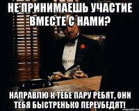 Не принимаешь участие вместе с нами? Направлю к тебе пару ребят, они тебя быстренько переубедят!