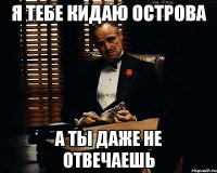 Я тебе кидаю острова а ты даже не отвечаешь