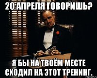 20 апреля говоришь? Я бы на твоём месте сходил на этот тренинг.