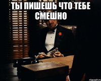 ты пишешь что тебе смешно 