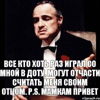 Все кто хоть раз играл со мной в доту, могут отчасти считать меня своим отцом. P.S. Мамкам привет