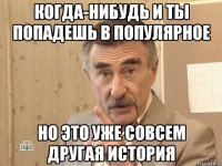 Когда-нибудь и ты попадешь в популярное но это уже совсем другая история