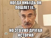 Когда нибудь он пошлет ее... но это уже другая история