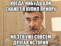 когда-нибудь али скажет я купил приору но это уже совсем другая история