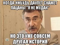 когда-нибудь даулет скажет пацаны "я не мудак" но это уже совсем другая история