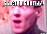 БЫСТРО БЛЯТЬЬ!! 