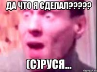 ДА ЧТО Я СДЕЛАЛ????? (С)Руся...