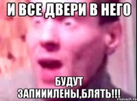 и все двери в него будут запииилены,блять!!!