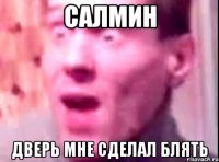 сАЛМИН ДВЕРЬ МНЕ СДЕЛАЛ БЛЯТЬ