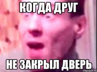 КОГДА ДРУГ НЕ ЗАКРЫЛ ДВЕРЬ