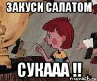 закуси салатом СУКААА !!