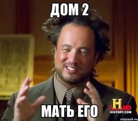 Дом 2 Мать его