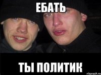 Ебать ты политик