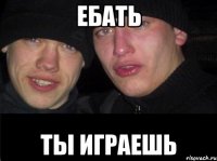 Ебать Ты Играешь