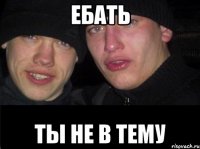 Ебать Ты не в тему