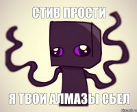 стив прости я твои алмазы сьел