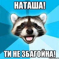 Наташа! Ти Не Збагойна!