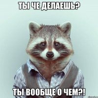 Ты че делаешь? Ты вообще о чем?!